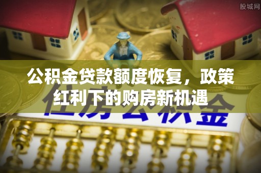 五台公积金贷款额度恢复，政策红利下的购房新机遇