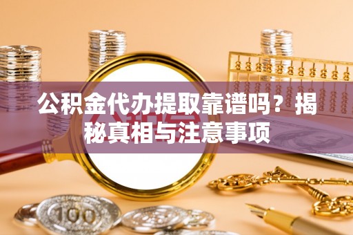 五台公积金代办提取靠谱吗？揭秘真相与注意事项
