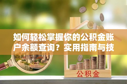 五台如何轻松掌握你的公积金账户余额查询？实用指南与技巧