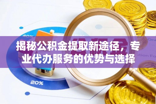 五台揭秘公积金提取新途径，专业代办服务的优势与选择