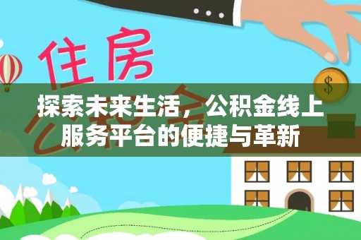 五台探索未来生活，公积金线上服务平台的便捷与革新