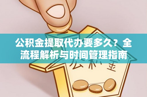 五台公积金提取代办要多久？全流程解析与时间管理指南