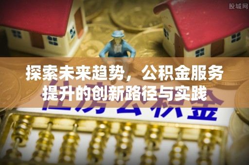 五台探索未来趋势，公积金服务提升的创新路径与实践