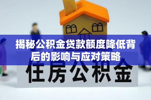 五台揭秘公积金贷款额度降低背后的影响与应对策略