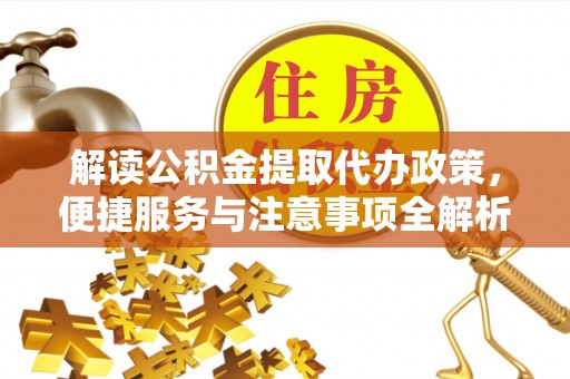 五台解读公积金提取代办政策，便捷服务与注意事项全解析