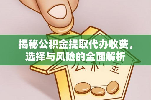 五台揭秘公积金提取代办收费，选择与风险的全面解析