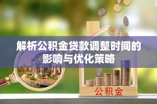 五台解析公积金贷款调整时间的影响与优化策略