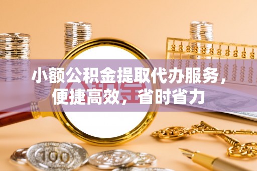 五台小额公积金提取代办服务，便捷高效，省时省力