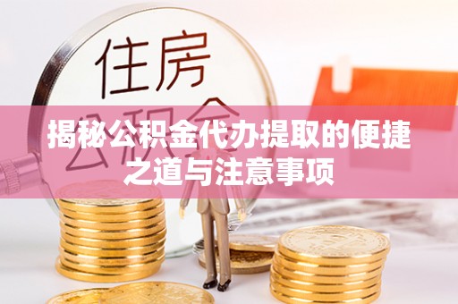 五台揭秘公积金代办提取的便捷之道与注意事项