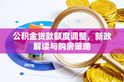 五台公积金贷款额度调整，新政解读与购房策略
