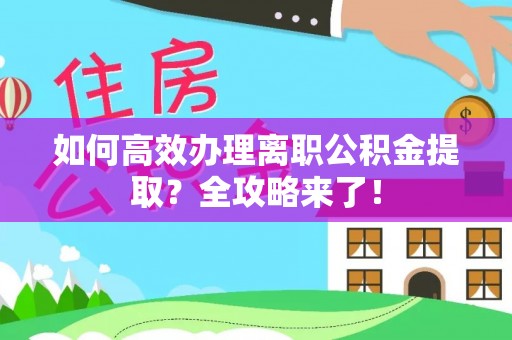 五台如何高效办理离职公积金提取？全攻略来了！
