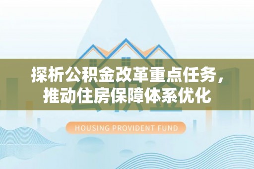 五台探析公积金改革重点任务，推动住房保障体系优化