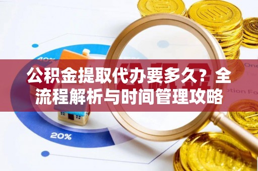 五台公积金提取代办要多久？全流程解析与时间管理攻略