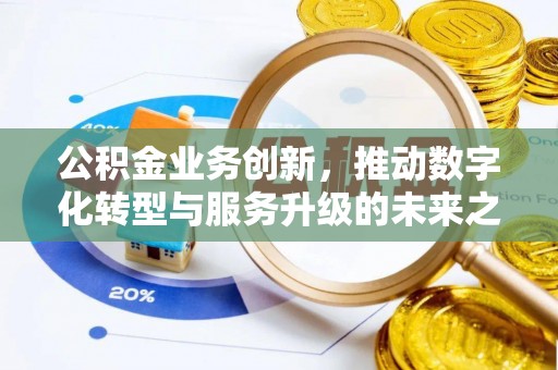 五台公积金业务创新，推动数字化转型与服务升级的未来之路