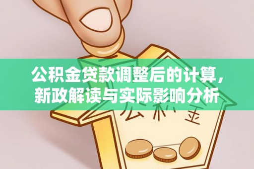五台公积金贷款调整后的计算，新政解读与实际影响分析