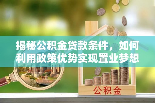 五台揭秘公积金贷款条件，如何利用政策优势实现置业梦想