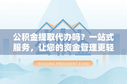 五台公积金提取代办吗？一站式服务，让您的资金管理更轻松