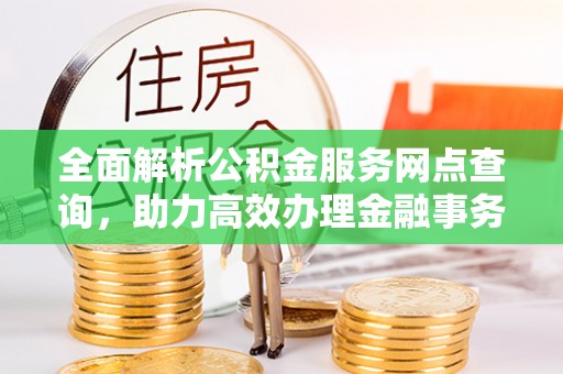 五台全面解析公积金服务网点查询，助力高效办理金融事务