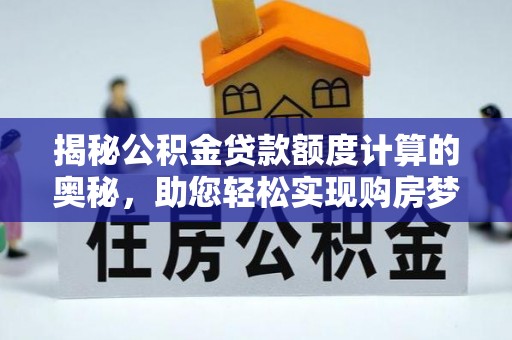 五台揭秘公积金贷款额度计算的奥秘，助您轻松实现购房梦想