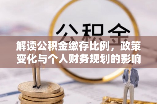 五台解读公积金缴存比例，政策变化与个人财务规划的影响