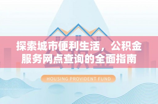 五台探索城市便利生活，公积金服务网点查询的全面指南