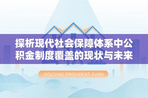 五台探析现代社会保障体系中公积金制度覆盖的现状与未来