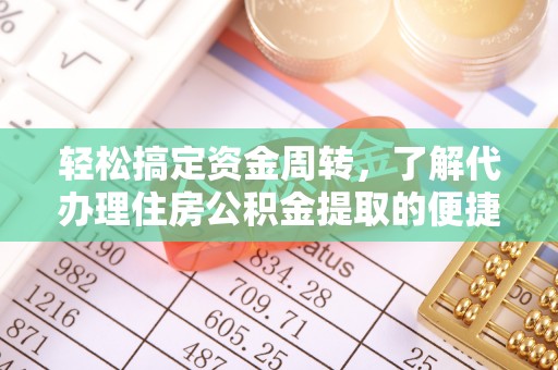 五台轻松搞定资金周转，了解代办理住房公积金提取的便捷之道
