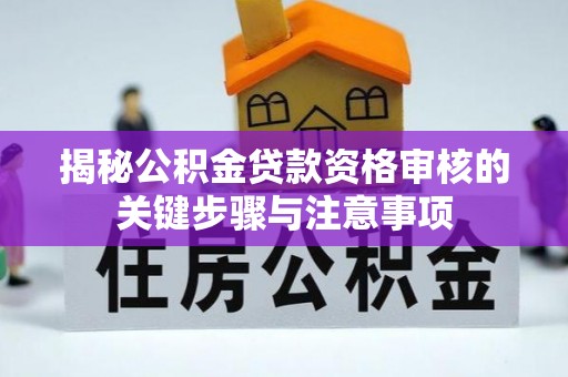 五台揭秘公积金贷款资格审核的关键步骤与注意事项