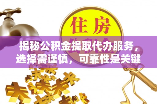 五台揭秘公积金提取代办服务，选择需谨慎，可靠性是关键