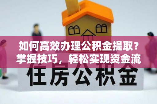 五台如何高效办理公积金提取？掌握技巧，轻松实现资金流动