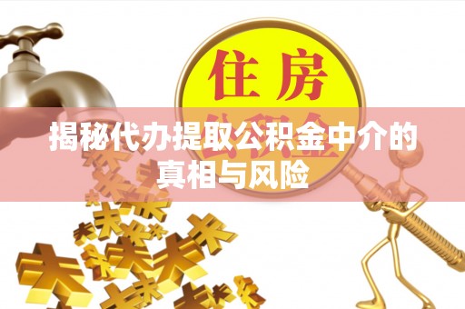 五台揭秘代办提取公积金中介的真相与风险