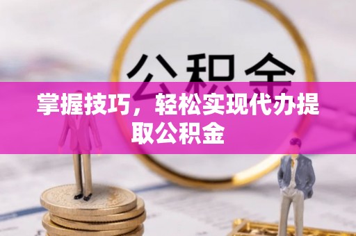 五台掌握技巧，轻松实现代办提取公积金