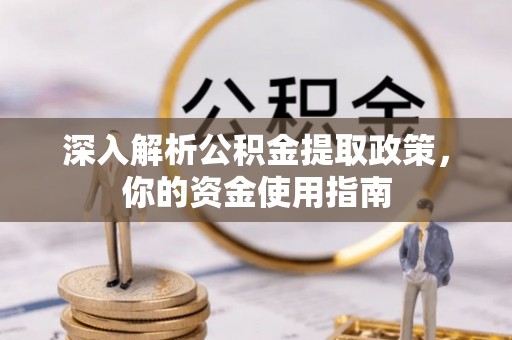 五台深入解析公积金提取政策，你的资金使用指南