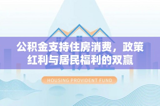 五台公积金支持住房消费，政策红利与居民福利的双赢