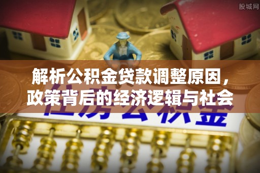 五台解析公积金贷款调整原因，政策背后的经济逻辑与社会影响
