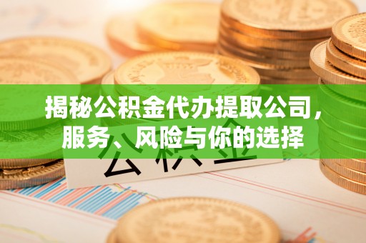 五台揭秘公积金代办提取公司，服务、风险与你的选择