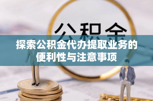 五台探索公积金代办提取业务的便利性与注意事项