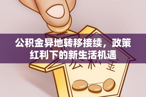 五台公积金异地转移接续，政策红利下的新生活机遇