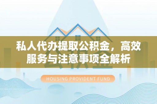 五台私人代办提取公积金，高效服务与注意事项全解析