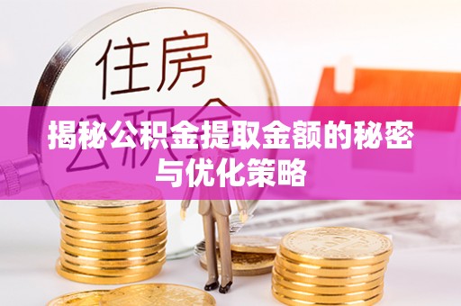 五台揭秘公积金提取金额的秘密与优化策略