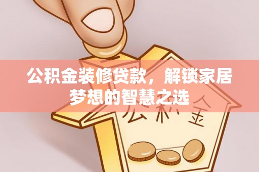五台公积金装修贷款，解锁家居梦想的智慧之选