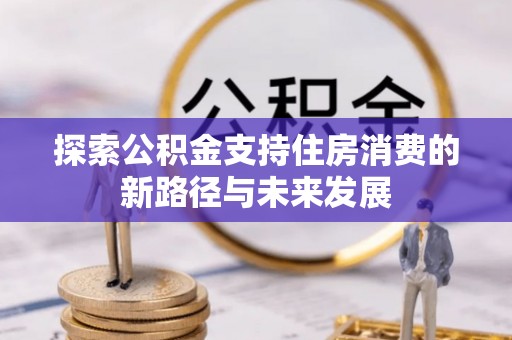 五台探索公积金支持住房消费的新路径与未来发展
