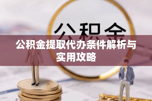 五台公积金提取代办条件解析与实用攻略