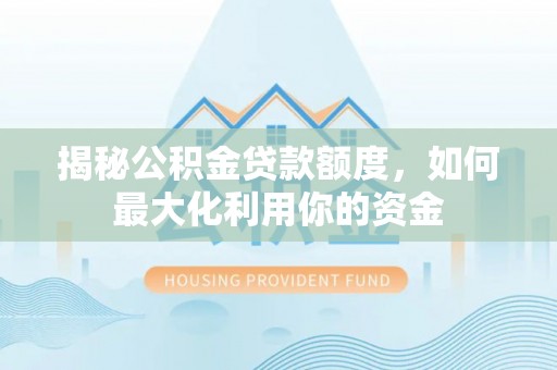 五台揭秘公积金贷款额度，如何最大化利用你的资金